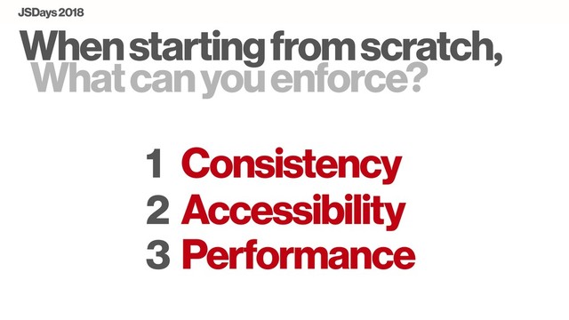 When starting from scratch,
What can you enforce?
Consistency
Accessibility
1
2
Performance
3
JSDays 2018
