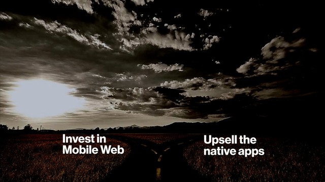 Invest in
Mobile Web
Upsell the
native apps
