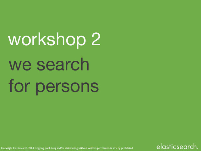 Copyright Elasticsearch 2014 Copying, publishing and/or distributing without written permission is strictly prohibited
we search 

for persons
workshop 2
