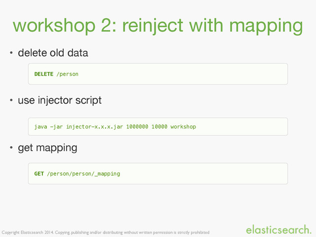 Copyright Elasticsearch 2014. Copying, publishing and/or distributing without written permission is strictly prohibited
workshop 2: reinject with mapping
• delete old data

• use injector script

• get mapping
java -jar injector-x.x.x.jar 1000000 10000 workshop
DELETE /person
GET /person/person/_mapping
