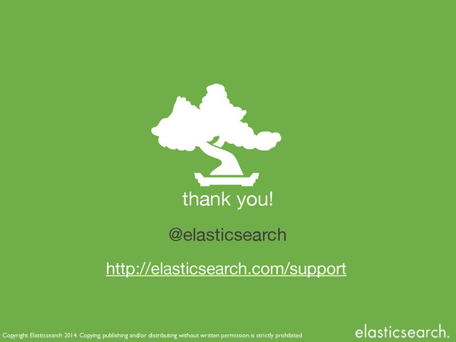 Copyright Elasticsearch 2014. Copying, publishing and/or distributing without written permission is strictly prohibited
thank you!
http://elasticsearch.com/support
@elasticsearch
