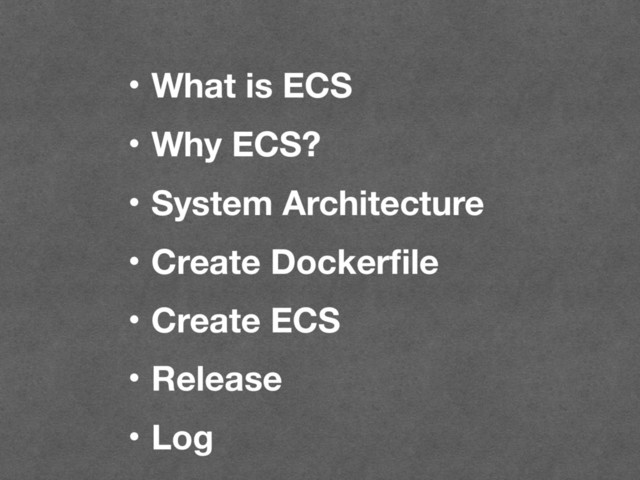 ɾWhat is ECS
ɾWhy ECS?
ɾSystem Architecture
ɾCreate Dockerﬁle
ɾCreate ECS
ɾRelease
ɾLog
