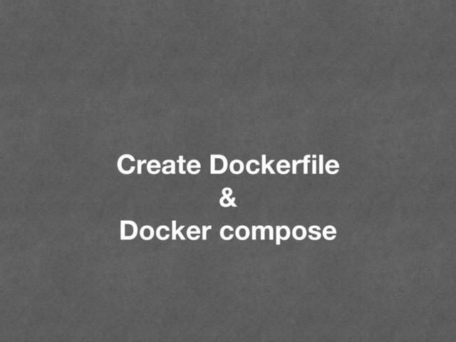 Create Dockerﬁle
&
Docker compose
