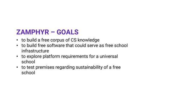 • to build a free corpus of CS knowledge
• to build free software that could serve as free school
infrastructure
• to explore platform requirements for a universal
school
• to test premises regarding sustainability of a free
school
ZAMPHYR – GOALS
