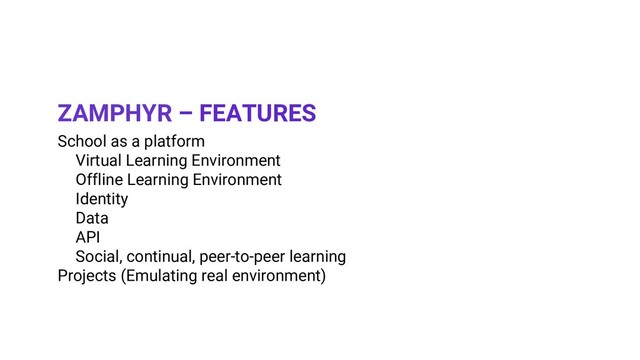 School as a platform
Virtual Learning Environment
Offline Learning Environment
Identity
Data
API
Social, continual, peer-to-peer learning
Projects (Emulating real environment)
ZAMPHYR – FEATURES
