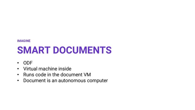 • ODF
• Virtual machine inside
• Runs code in the document VM
• Document is an autonomous computer
SMART DOCUMENTS
IMAGINE
