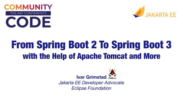 Ivar Grimstad 
Jakarta EE Developer Advocate
Eclipse Foundation
From Spring Boot 2 To Spring Boot 3
with the Help of Apache Tomcat and More
