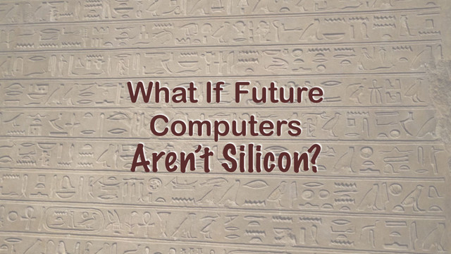 What If Future
Computers
Aren’t Silicon?
