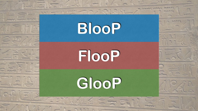 BlooP
FlooP
GlooP
