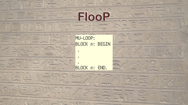 FlooP
MU-LOOP:
BLOCK n: BEGIN
.
.
.
BLOCK n: END.
