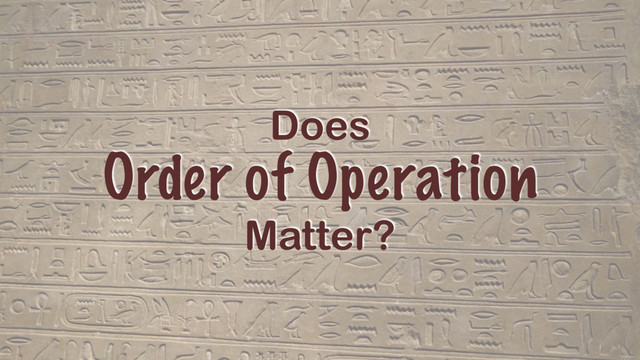 Does
Order of Operation
Matter?
