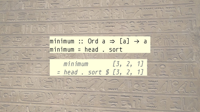 minimum :: Ord a &. [a] "→ a
minimum = head . sort
minimum [3, 2, 1]
= head . sort $ [3, 2, 1]
