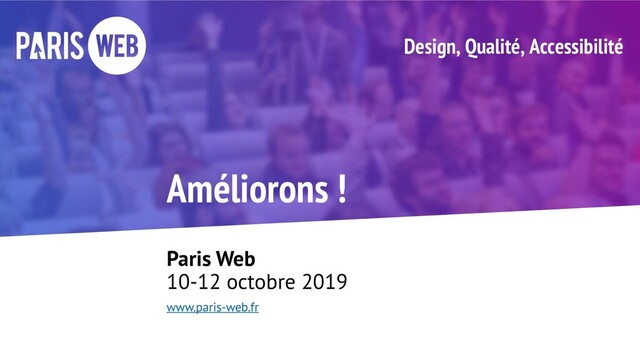 Améliorons !
Paris Web
10-12 octobre 2019
www.paris-web.fr
