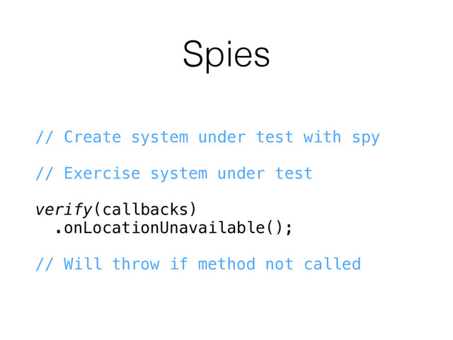 Spies
// Create system under test with spy
// Exercise system under test
verify(callbacks)
.onLocationUnavailable();
// Will throw if method not called
