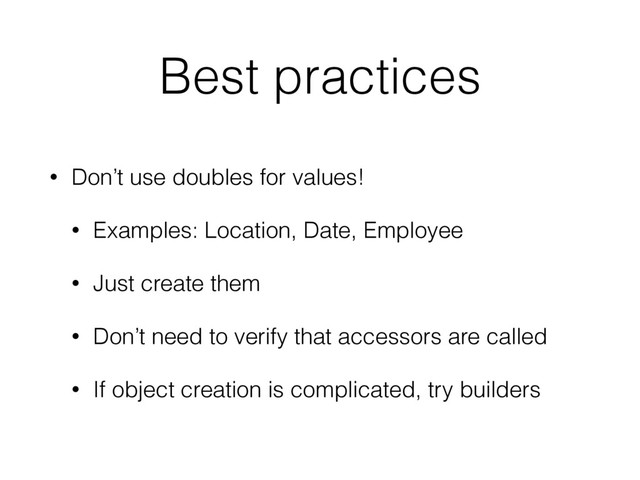 Best practices
• Don’t use doubles for values!
• Examples: Location, Date, Employee
• Just create them
• Don’t need to verify that accessors are called
• If object creation is complicated, try builders

