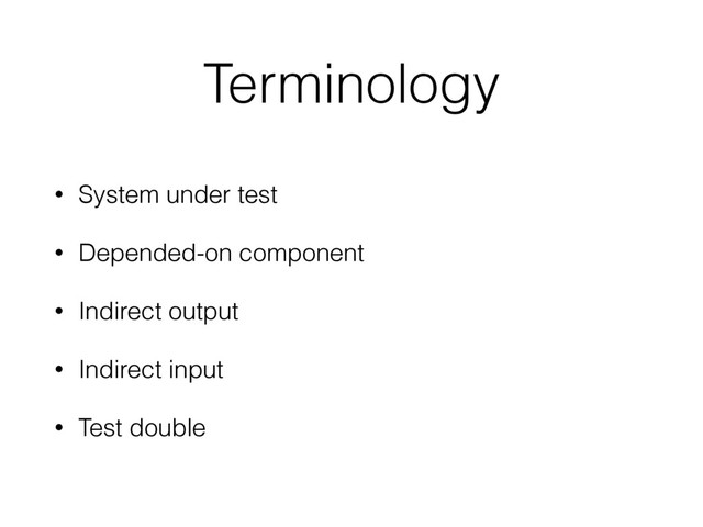• System under test
• Depended-on component
• Indirect output
• Indirect input
• Test double
Terminology

