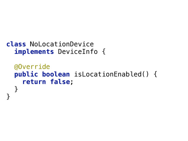 class NoLocationDevice 
implements DeviceInfo { 
 
@Override 
public boolean isLocationEnabled() { 
return false; 
} 
}
