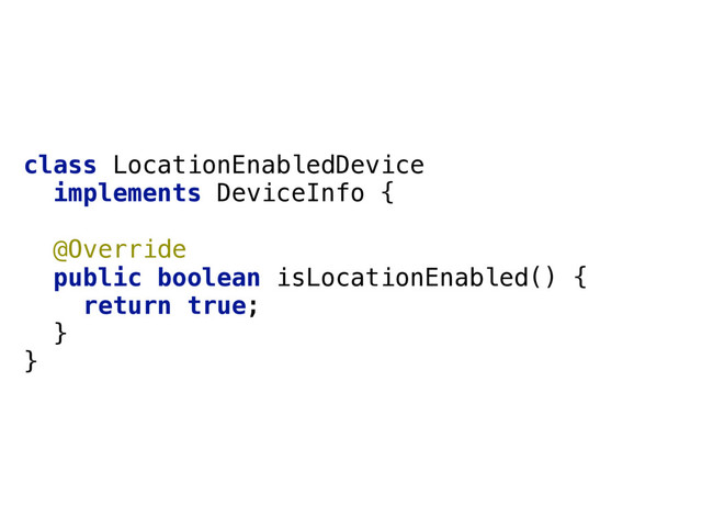 class LocationEnabledDevice 
implements DeviceInfo { 
 
@Override 
public boolean isLocationEnabled() { 
return true; 
} 
}
