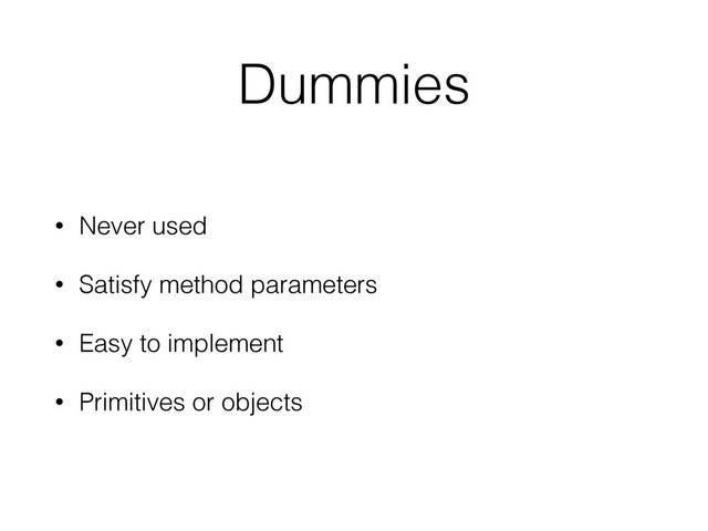 Dummies
• Never used
• Satisfy method parameters
• Easy to implement
• Primitives or objects
