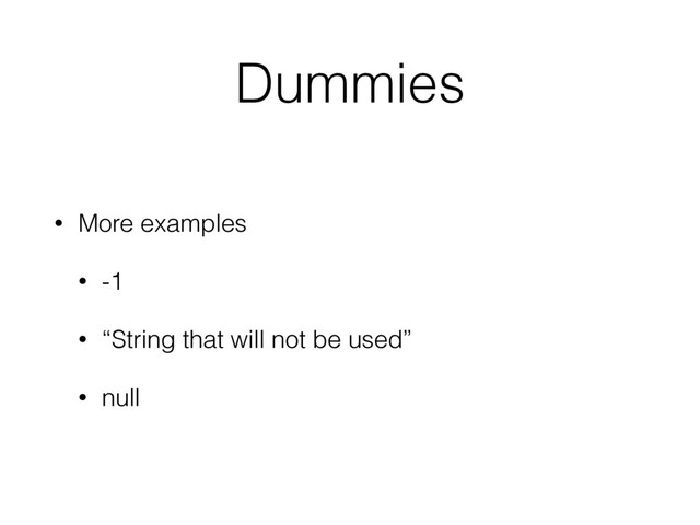 Dummies
• More examples
• -1
• “String that will not be used”
• null
