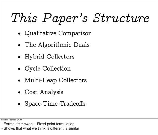 This Paper’s Structure
• Qualitative Comparison
• The Algorithmic Duals
• Hybrid Collectors
• Cycle Collection
• Multi-Heap Collectors
• Cost Analysis
• Space-Time Tradeoﬀs
Monday, February 24, 14
- Formal framework - Fixed point formulation
- Shows that what we think is different is similar
