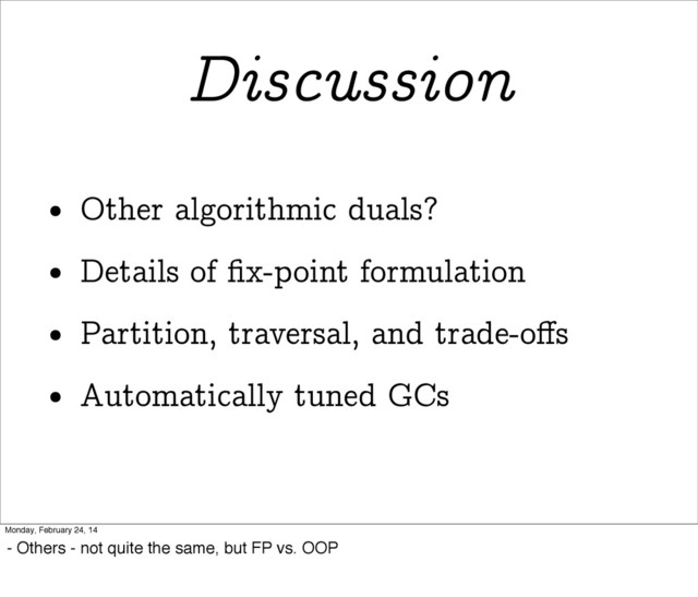 Discussion
• Other algorithmic duals?
• Details of ﬁx-point formulation
• Partition, traversal, and trade-oﬀs
• Automatically tuned GCs
Monday, February 24, 14
- Others - not quite the same, but FP vs. OOP
