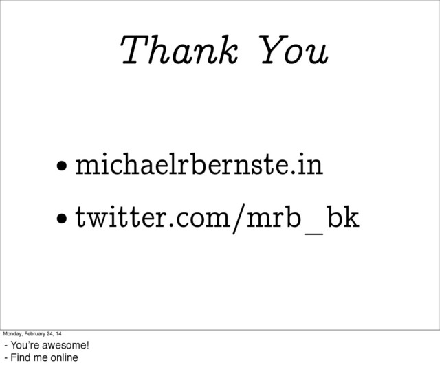 Thank You
• michaelrbernste.in
• twitter.com/mrb_bk
Monday, February 24, 14
- You’re awesome!
- Find me online
