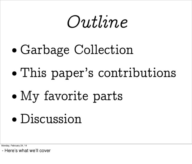 Outline
• Garbage Collection
• This paper’s contributions
• My favorite parts
• Discussion
Monday, February 24, 14
- Here’s what we’ll cover

