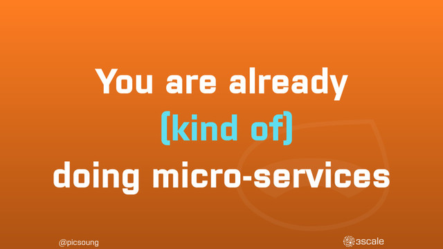 @picsoung
You are already
(kind of)
doing micro-services
