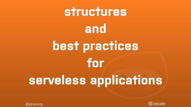 @picsoung
structures
and
best practices
for
serveless applications
