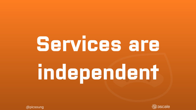 @picsoung
Services are
independent

