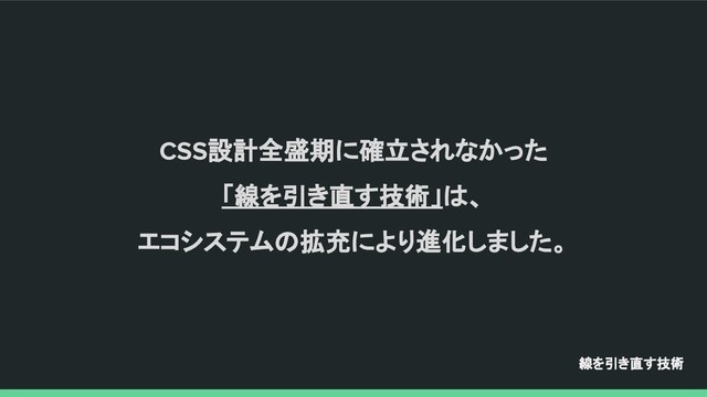 CSS設計全盛期に確立されなかった
「線を引き直す技術」は、
エコシステムの拡充により進化しました。
線を引き直す技術

