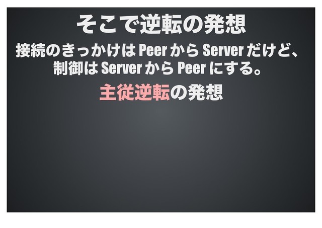 ͦ͜Ͱٯసͷൃ૝
઀ଓͷ͖͔͚ͬ͸ Peer ͔Β Server ͚ͩͲɺ
੍ޚ͸ Server ͔Β Peer ʹ͢Δɻ
ओैٯసͷൃ૝
