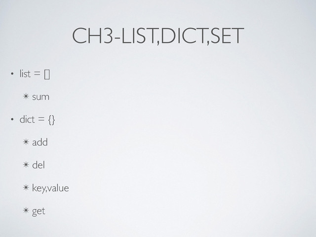 CH3-LIST,DICT,SET
• list = []	

✴ sum	

• dict = {}	

✴ add	

✴ del	

✴ key,value	

✴ get
