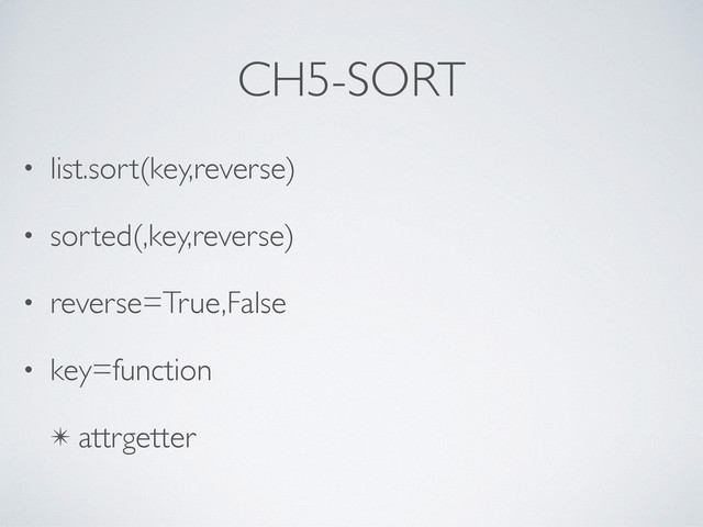 CH5-SORT
• list.sort(key,reverse)	

• sorted(,key,reverse)	

• reverse=True,False	

• key=function	

✴ attrgetter
