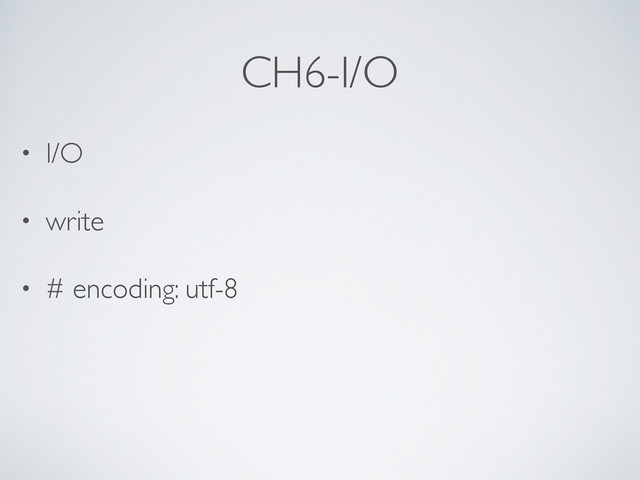 CH6-I/O
• I/O	

• write	

• # encoding: utf-8
