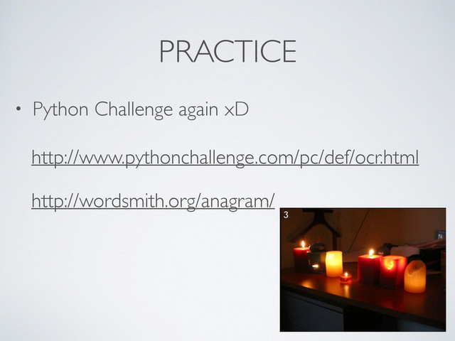 PRACTICE
• Python Challenge again xD	

http://www.pythonchallenge.com/pc/def/ocr.html	

http://wordsmith.org/anagram/
