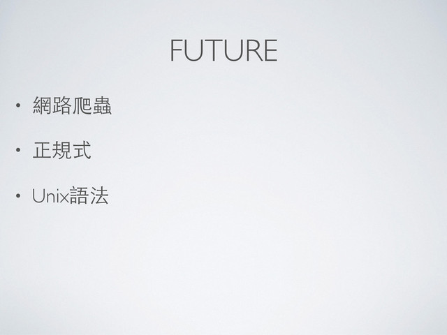 FUTURE
• 網路爬蟲	

• 正規式	

• Unix語法
