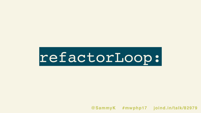 refactorLoop:
@SammyK #mwphp17 joind.in/talk/82979
