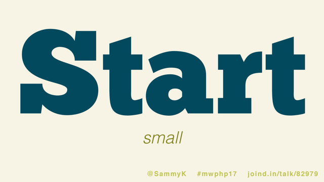 Start
small
@SammyK #mwphp17 joind.in/talk/82979
