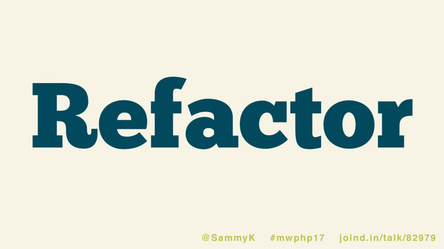 Refactor
@SammyK #mwphp17 joind.in/talk/82979
