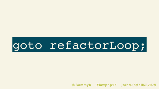 goto refactorLoop;
@SammyK #mwphp17 joind.in/talk/82979
