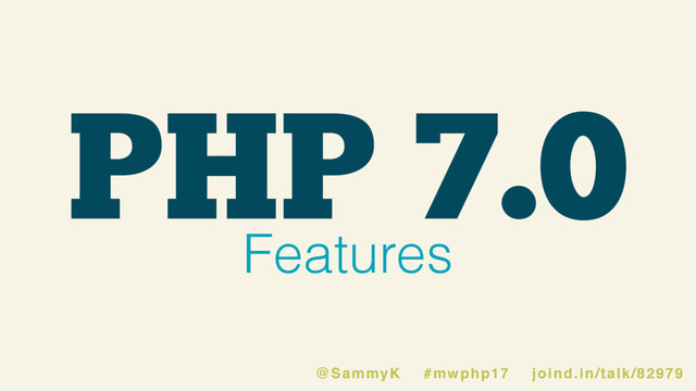 PHP 7.0
Features
@SammyK #mwphp17 joind.in/talk/82979
