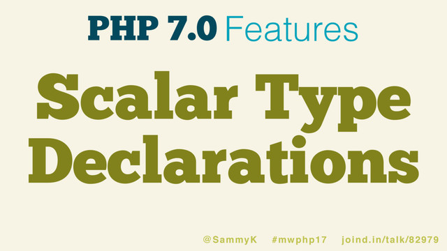 PHP 7.0 Features
Scalar Type
Declarations
@SammyK #mwphp17 joind.in/talk/82979
