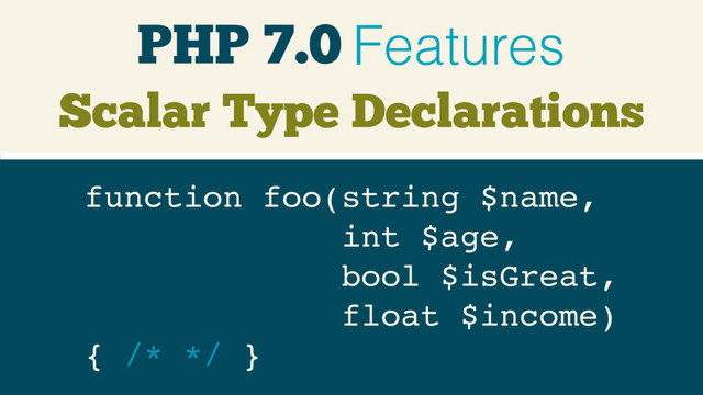 PHP 7.0 Features
Scalar Type Declarations
function foo(string $name, 
int $age, 
bool $isGreat, 
float $income) 
{ /* */ }
