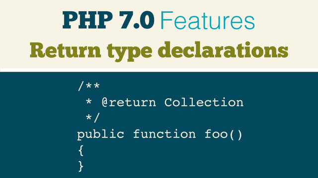 PHP 7.0 Features
Return type declarations
/** 
* @return Collection 
*/ 
public function foo() 
{ 
}
