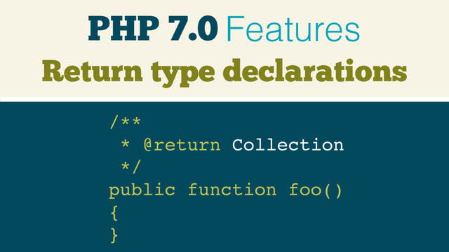 PHP 7.0 Features
/** 
* @return Collection 
*/ 
public function foo() 
{ 
}
Return type declarations
