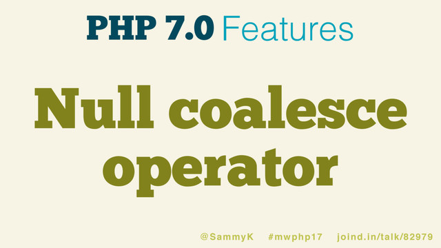 PHP 7.0 Features
Null coalesce
operator
@SammyK #mwphp17 joind.in/talk/82979
