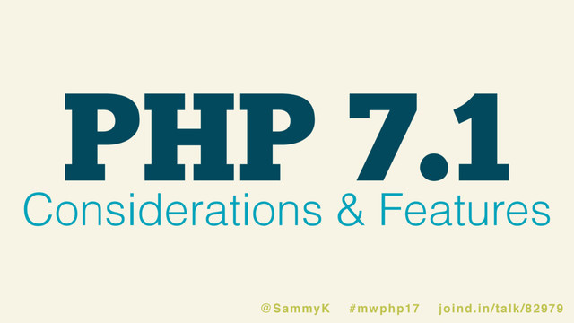 PHP 7.1
Considerations & Features
@SammyK #mwphp17 joind.in/talk/82979
