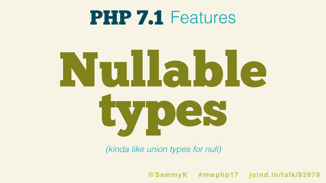 Nullable
types
(kinda like union types for null)
@SammyK #mwphp17 joind.in/talk/82979
PHP 7.1 Features
